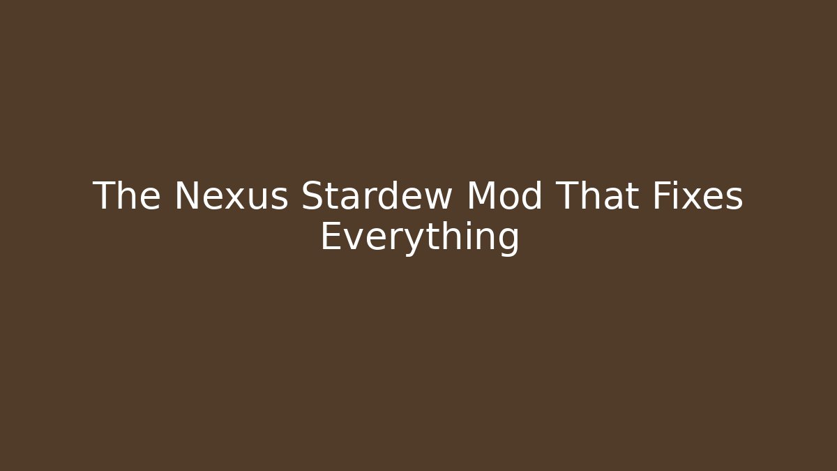 The Nexus Stardew Mod That Fixes Everything