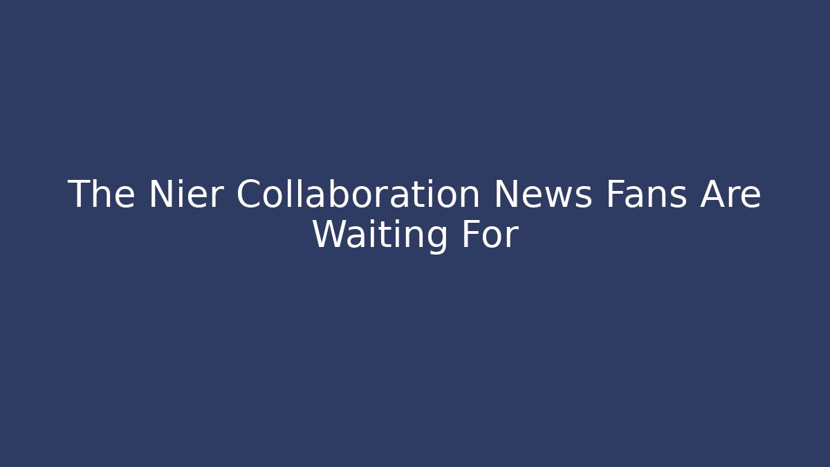 The Nier Collaboration News Fans Are Waiting For