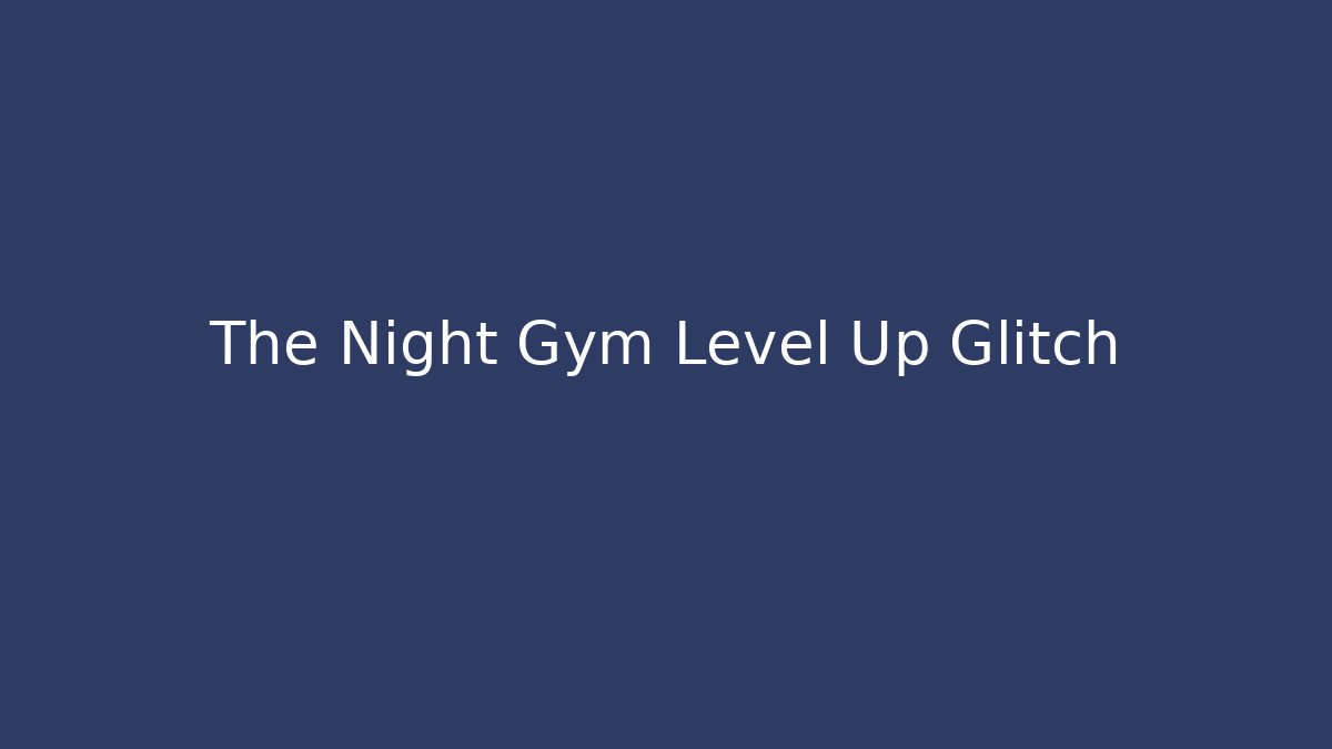 The Night Gym Level Up Glitch - Create More Assets