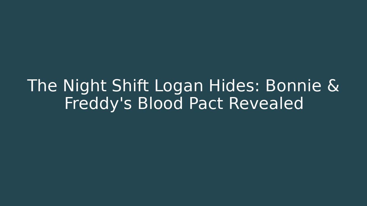 The Night Shift Logan Hides: Bonnie & Freddy's Blood Pact Revealed