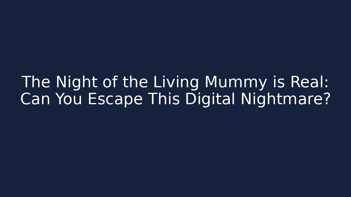 The Night of the Living Mummy is Real: Can You Escape This Digital Nightmare?