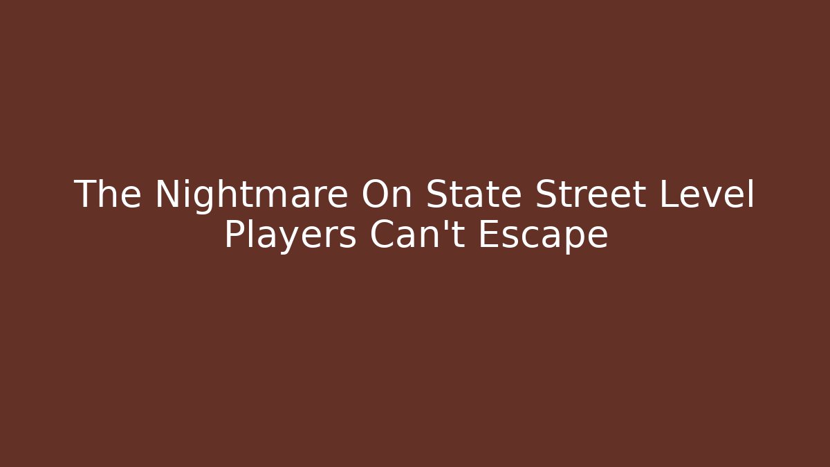 The Nightmare On State Street Level Players Can’t Escape