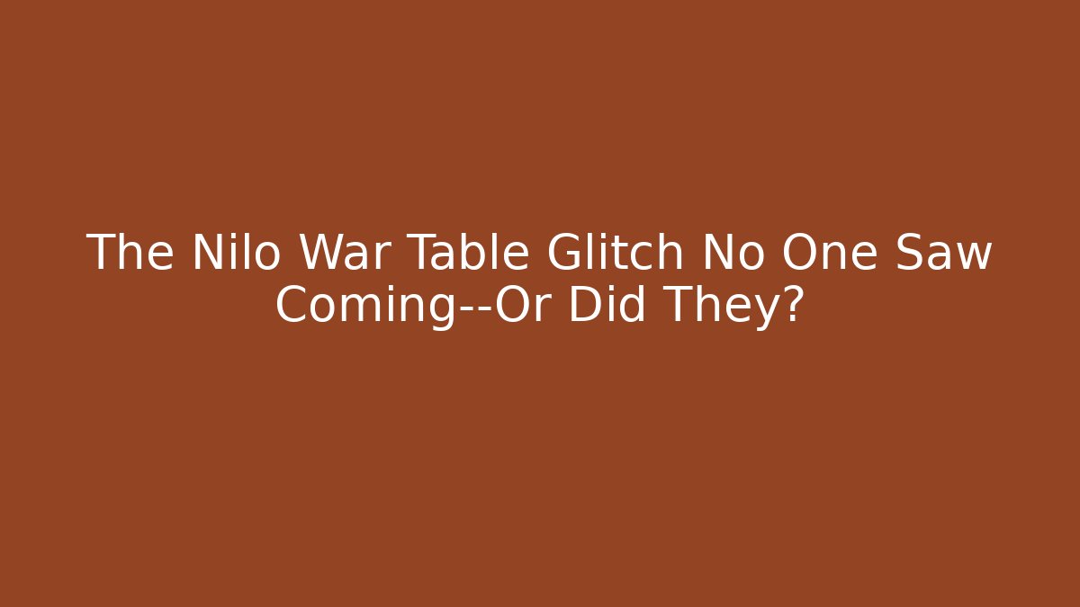 The Nilo War Table Glitch No One Saw Coming—Or Did They?