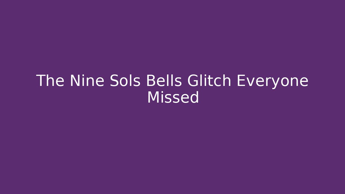 The Nine Sols Bells Glitch Everyone Missed