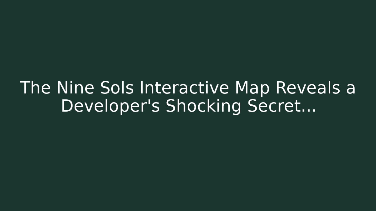 The Nine Sols Interactive Map Reveals a Developer's Shocking Secret...