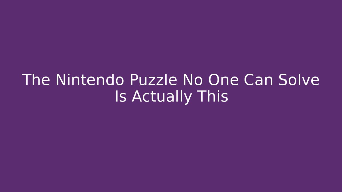 The Nintendo Puzzle No One Can Solve Is Actually This