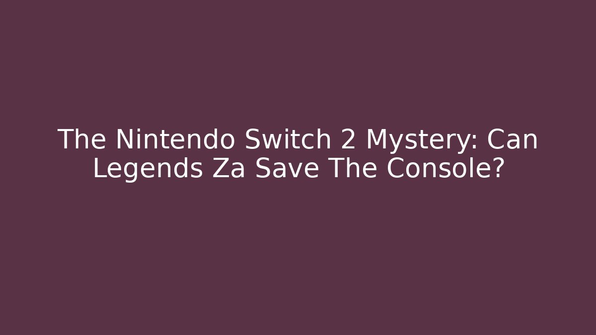 The Nintendo Switch 2 Mystery: Can Legends Za Save The Console?