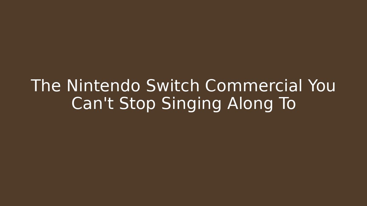 The Nintendo Switch Commercial You Can't Stop Singing Along To