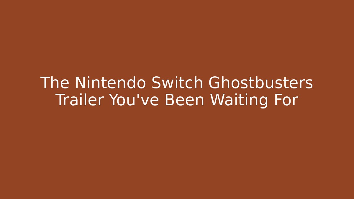 The Nintendo Switch Ghostbusters Trailer You've Been Waiting For - Create More Assets