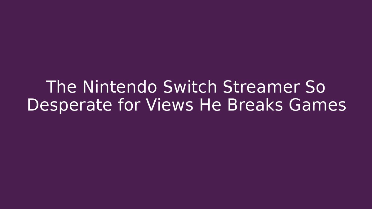 The Nintendo Switch Streamer So Desperate for Views He Breaks Games - Create More Assets