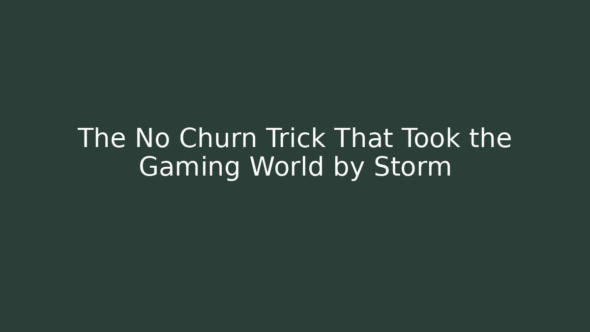 The No Churn Trick That Took the Gaming World by Storm