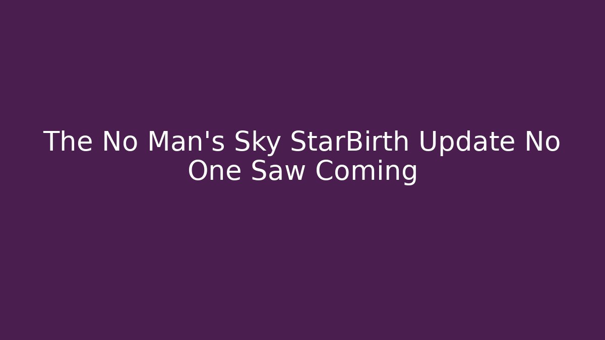 The No Man's Sky StarBirth Update No One Saw Coming