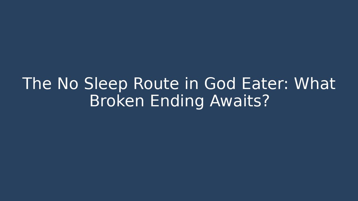 The No Sleep Route in God Eater: What Broken Ending Awaits?