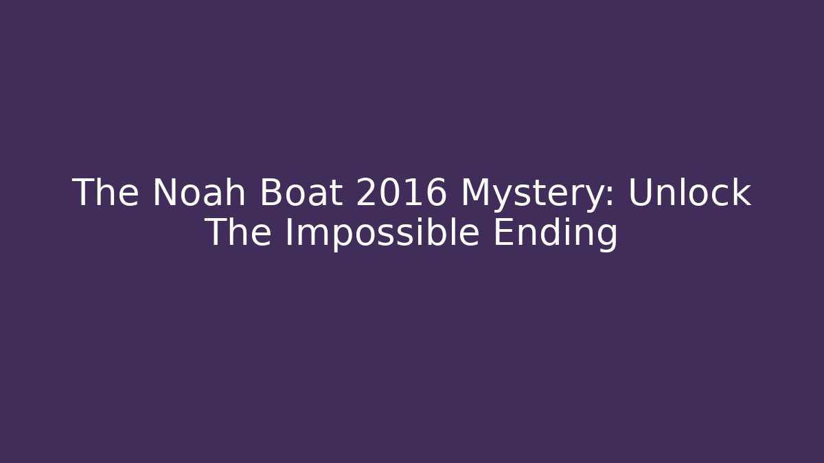 The Noah Boat 2016 Mystery: Unlock The Impossible Ending