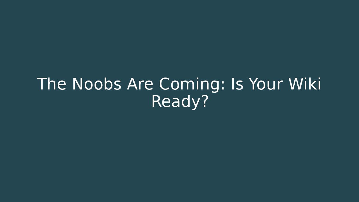 The Noobs Are Coming: Is Your Wiki Ready?