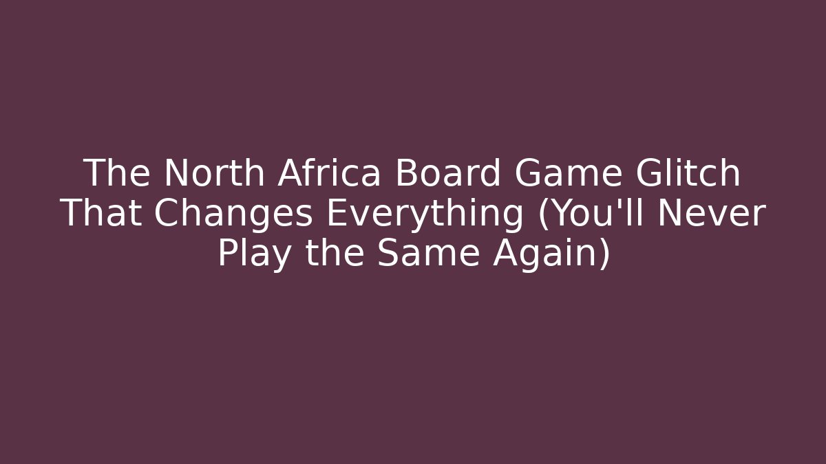 The North Africa Board Game Glitch That Changes Everything (You’ll Never Play the Same Again)