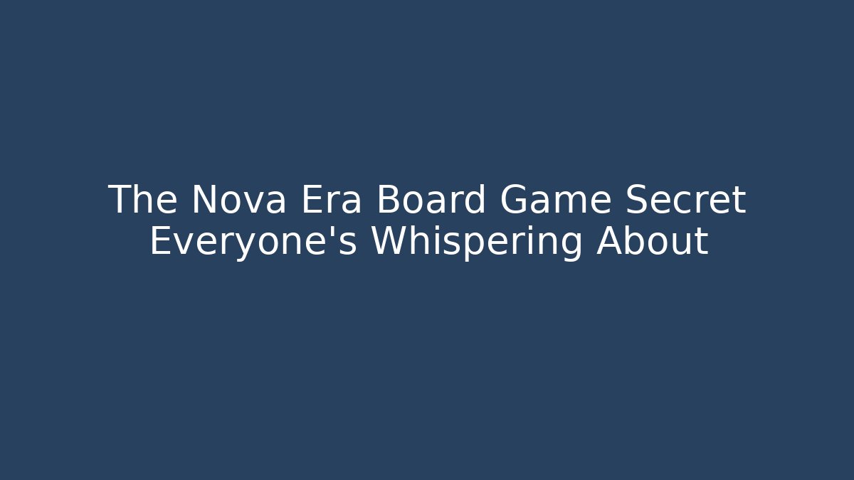 The Nova Era Board Game Secret Everyone's Whispering About - Create More Assets