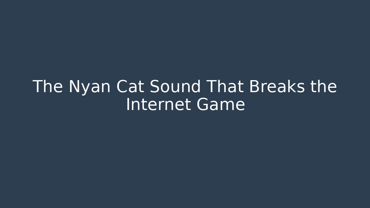The Nyan Cat Sound That Breaks the Internet Game
