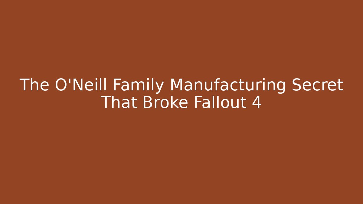The O'Neill Family Manufacturing Secret That Broke Fallout 4
