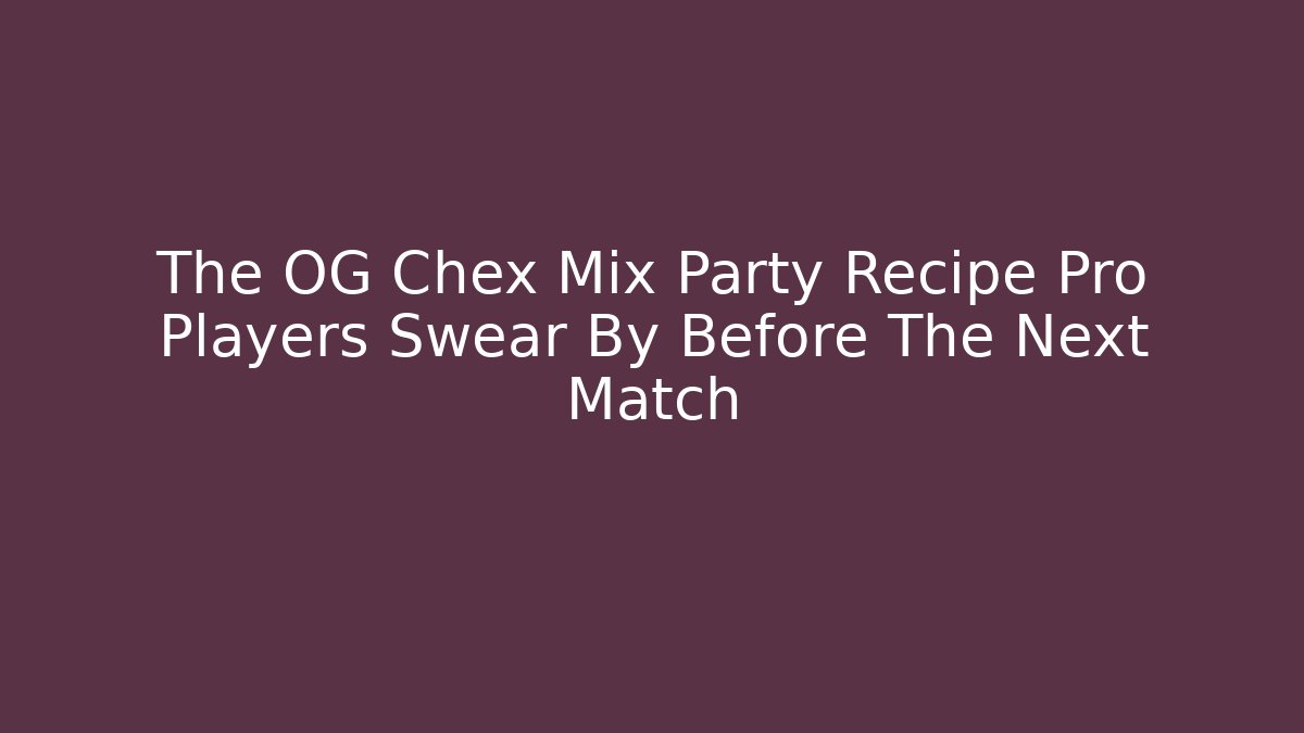 The OG Chex Mix Party Recipe Pro Players Swear By Before The Next Match