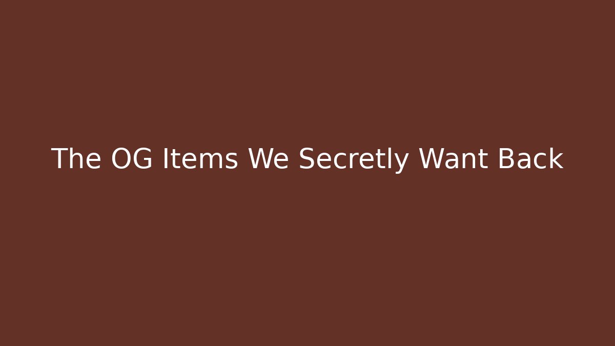 The OG Items We Secretly Want Back - Create More Assets