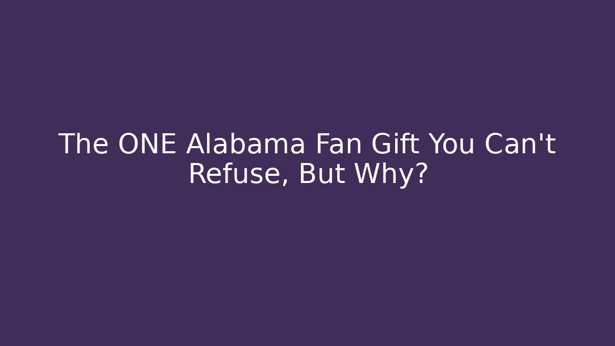 The ONE Alabama Fan Gift You Can't Refuse, But Why?