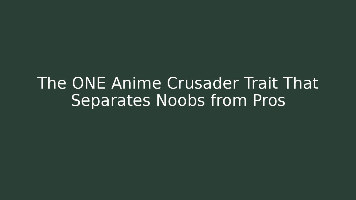 The ONE Anime Crusader Trait That Separates Noobs from Pros