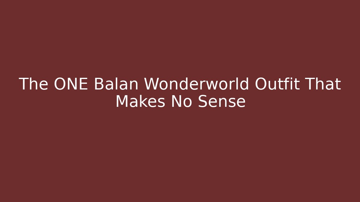 The ONE Balan Wonderworld Outfit That Makes No Sense
