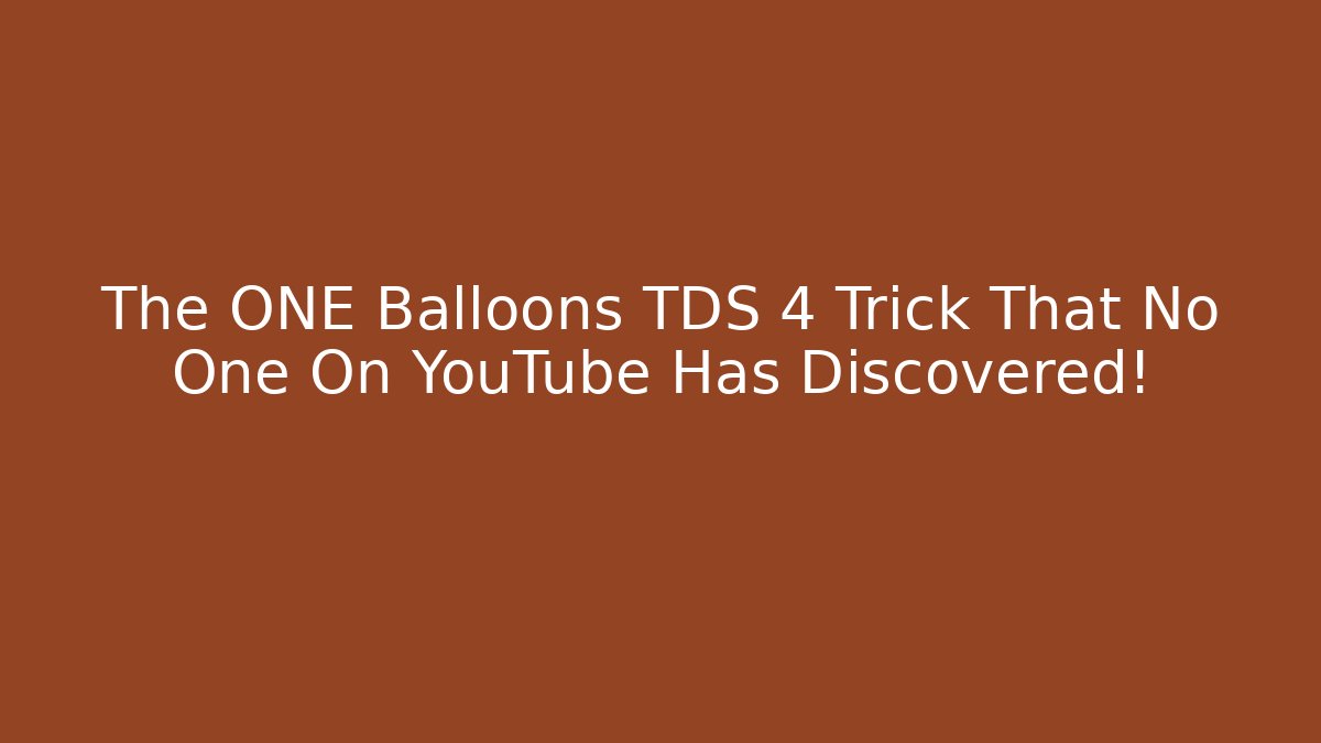 The ONE Balloons TDS 4 Trick That No One On YouTube Has Discovered!