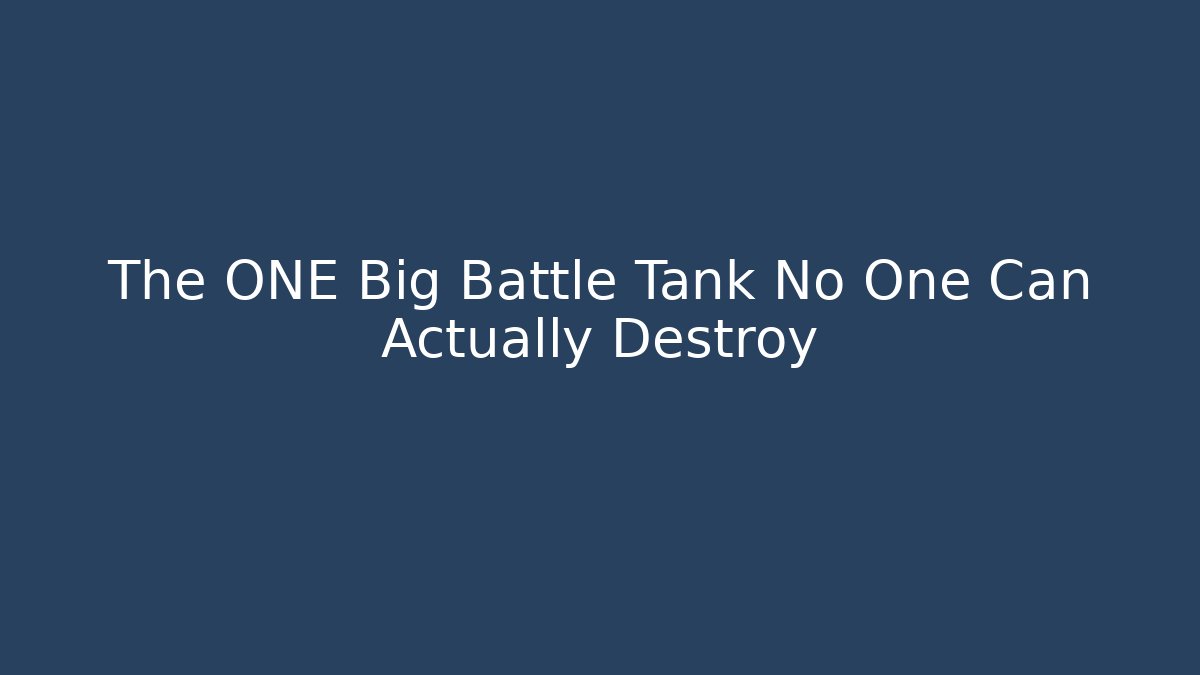 The ONE Big Battle Tank No One Can Actually Destroy