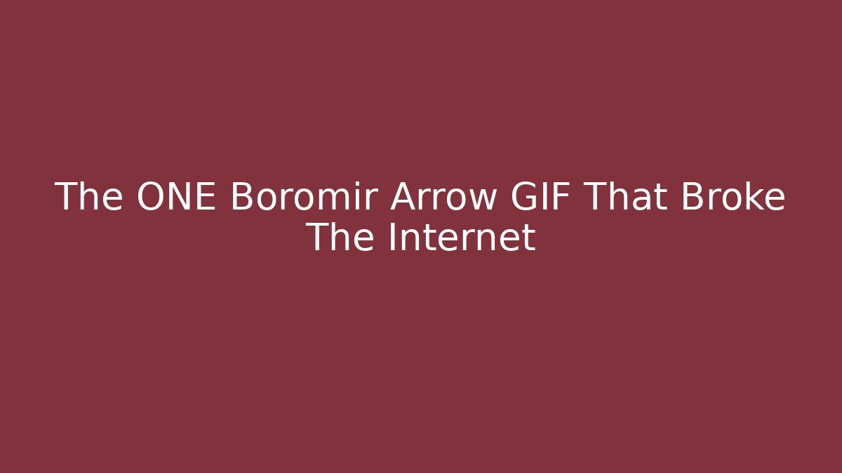 The ONE Boromir Arrow GIF That Broke The Internet