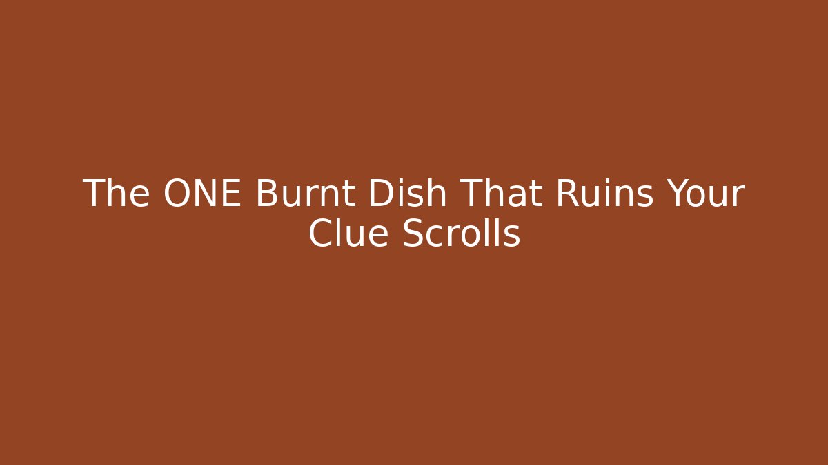 The ONE Burnt Dish That Ruins Your Clue Scrolls