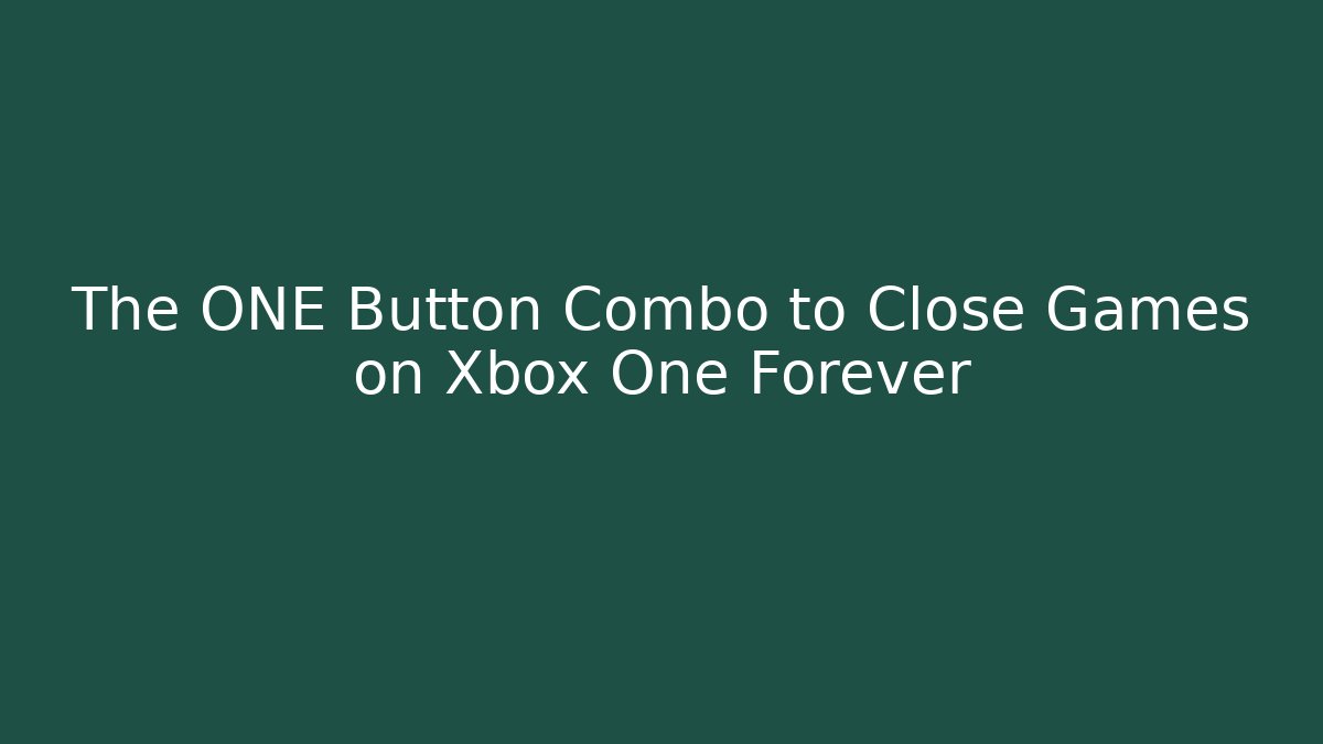 The ONE Button Combo to Close Games on Xbox One Forever