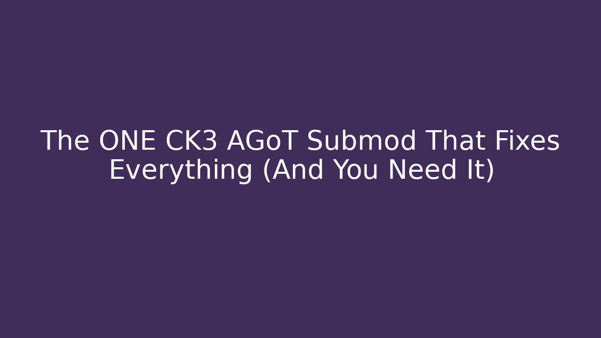 The ONE CK3 AGoT Submod That Fixes Everything (And You Need It)