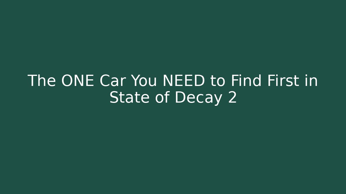 The ONE Car You NEED to Find First in State of Decay 2