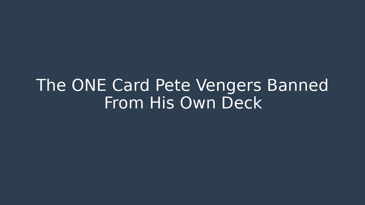The ONE Card Pete Vengers Banned From His Own Deck
