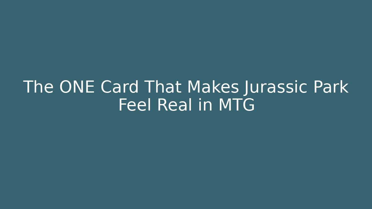 The ONE Card That Makes Jurassic Park Feel Real in MTG
