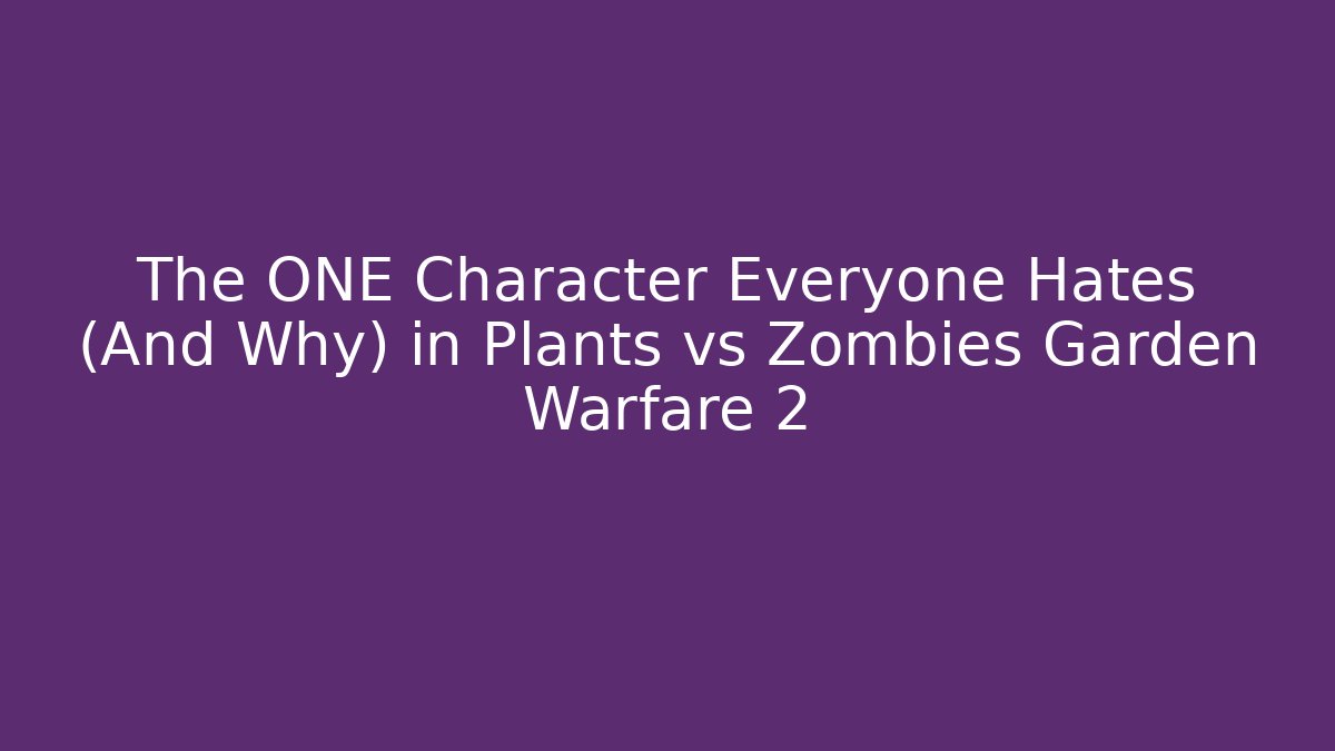 The ONE Character Everyone Hates (And Why) in Plants vs Zombies Garden Warfare 2