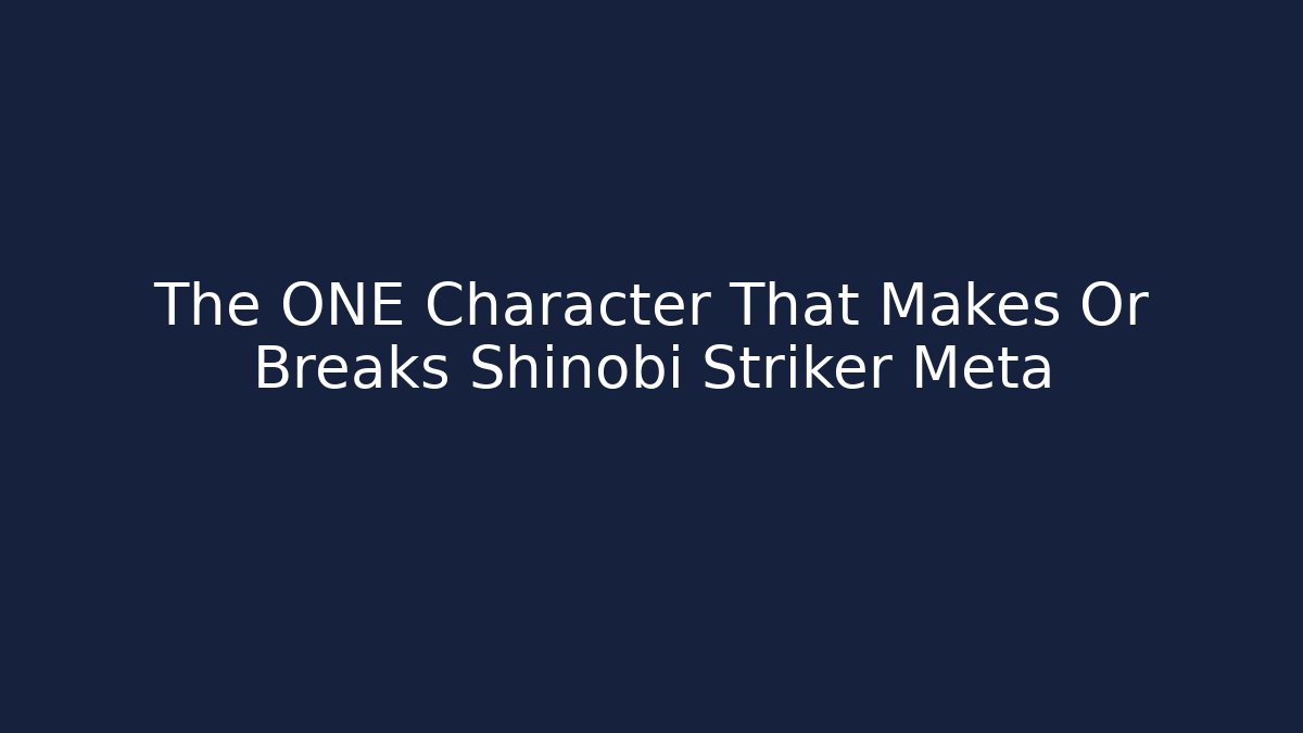 The ONE Character That Makes Or Breaks Shinobi Striker Meta