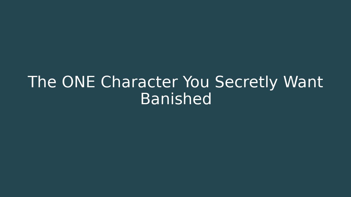 The ONE Character You Secretly Want Banished