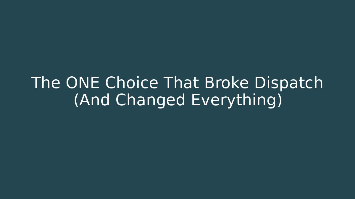 The ONE Choice That Broke Dispatch (And Changed Everything)