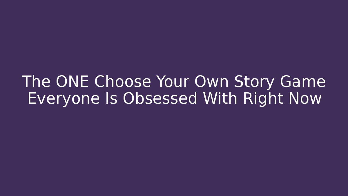 The ONE Choose Your Own Story Game Everyone Is Obsessed With Right Now