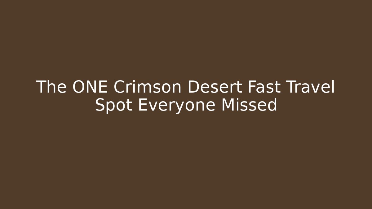 The ONE Crimson Desert Fast Travel Spot Everyone Missed