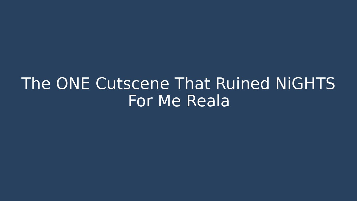 The ONE Cutscene That Ruined NiGHTS For Me Reala