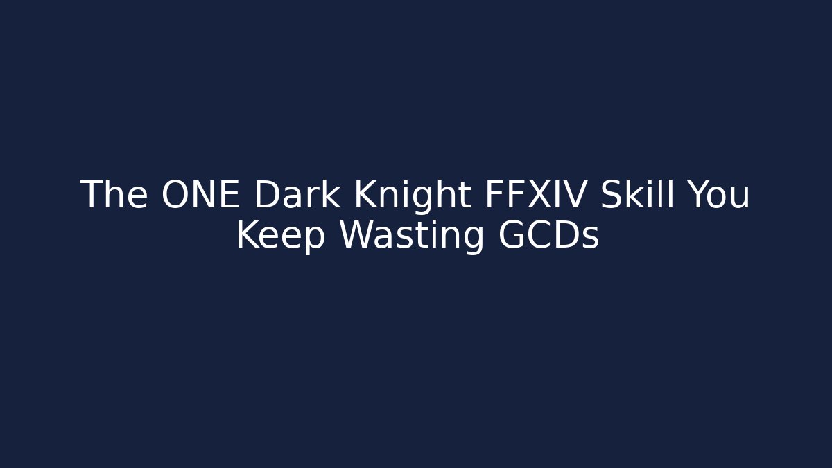 The ONE Dark Knight FFXIV Skill You Keep Wasting GCDs