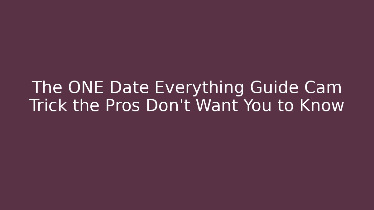 The ONE Date Everything Guide Cam Trick the Pros Don’t Want You to Know