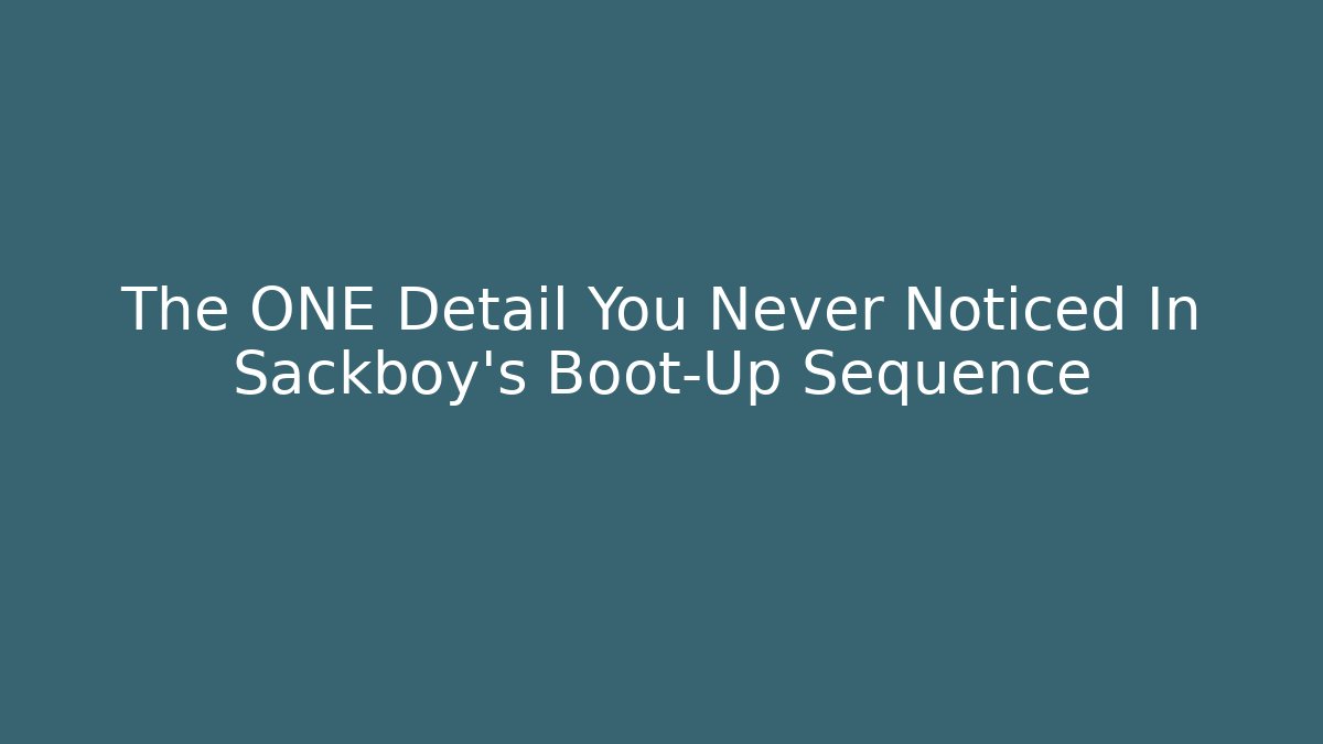 The ONE Detail You Never Noticed In Sackboy’s Boot-Up Sequence - Create More Assets