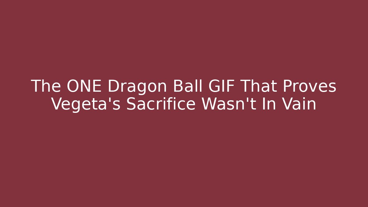 The ONE Dragon Ball GIF That Proves Vegeta's Sacrifice Wasn't In Vain