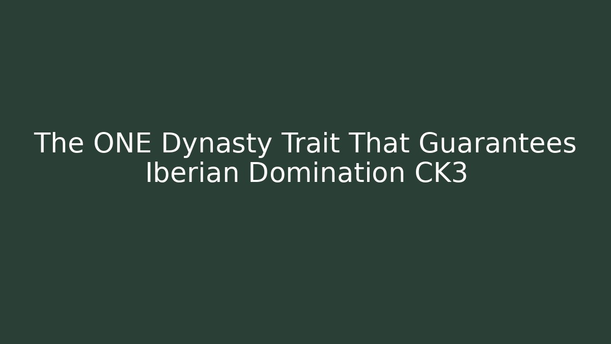 The ONE Dynasty Trait That Guarantees Iberian Domination CK3