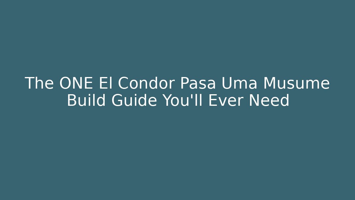 The ONE El Condor Pasa Uma Musume Build Guide You’ll Ever Need